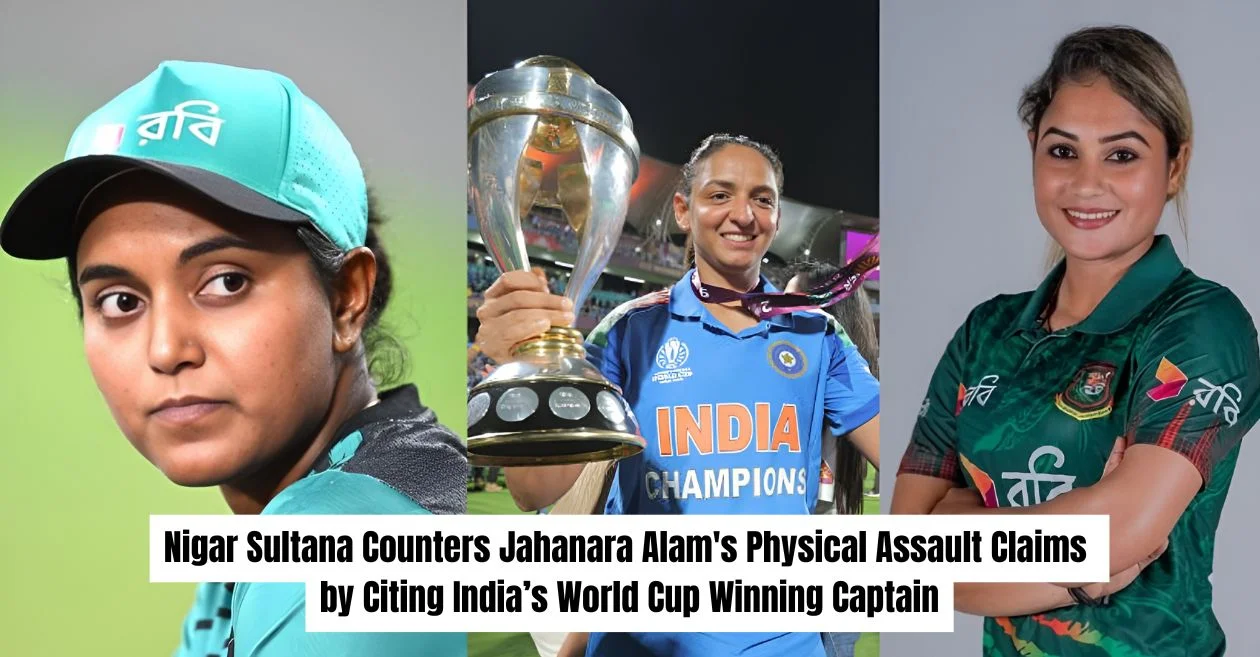 ‘Am i Harmanpreet ?’: Bangladesh’s Nigar Sultana addresses Jahanara Alam’s assault allegations by referencing Indian skipper